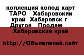 коллекция колод карт ТАРО - Хабаровский край, Хабаровск г. Другое » Продам   . Хабаровский край